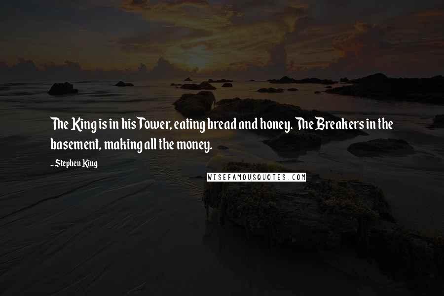 Stephen King Quotes: The King is in his Tower, eating bread and honey. The Breakers in the basement, making all the money.