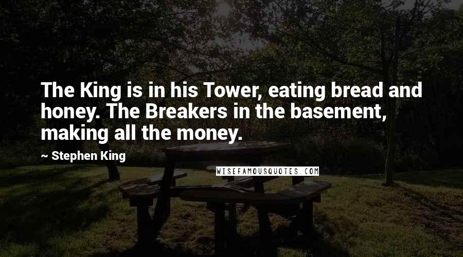 Stephen King Quotes: The King is in his Tower, eating bread and honey. The Breakers in the basement, making all the money.