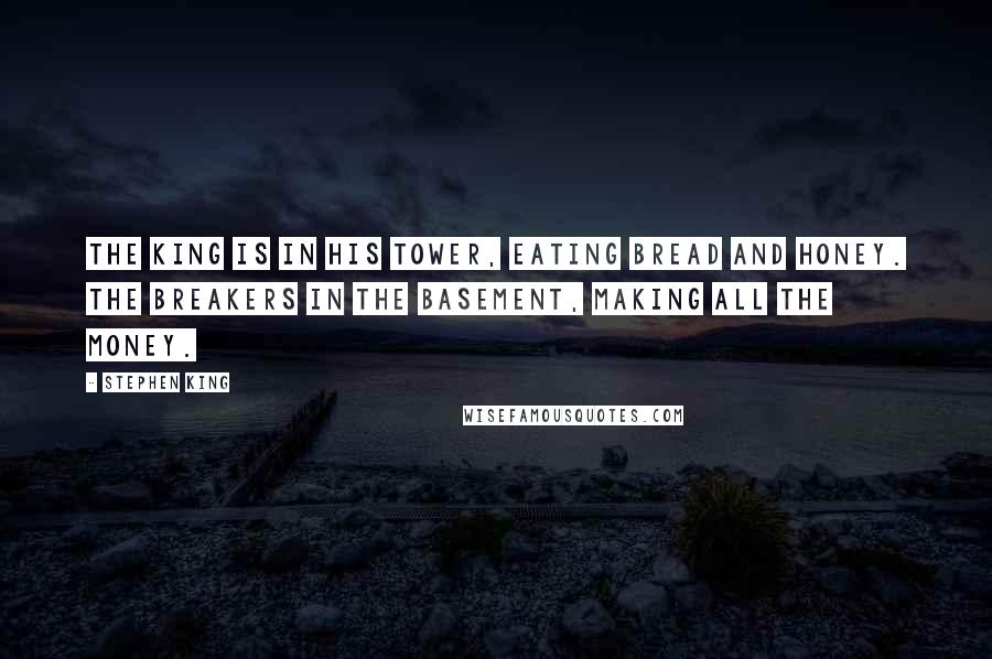 Stephen King Quotes: The King is in his Tower, eating bread and honey. The Breakers in the basement, making all the money.