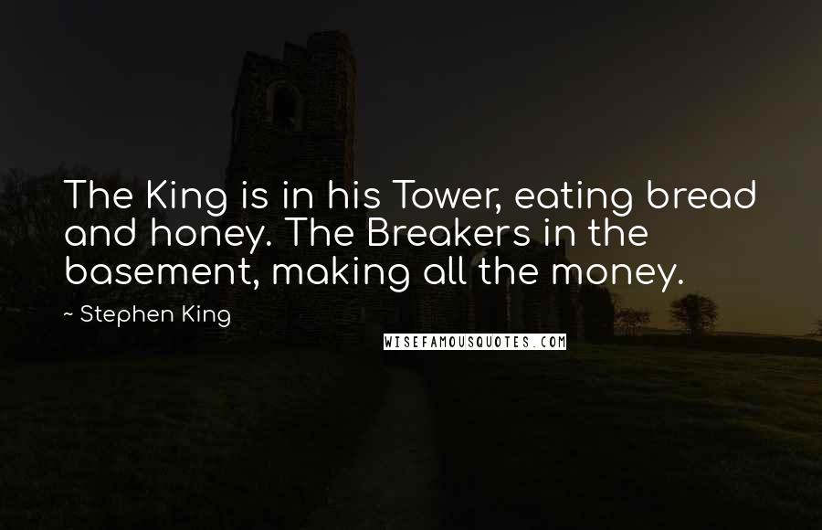 Stephen King Quotes: The King is in his Tower, eating bread and honey. The Breakers in the basement, making all the money.