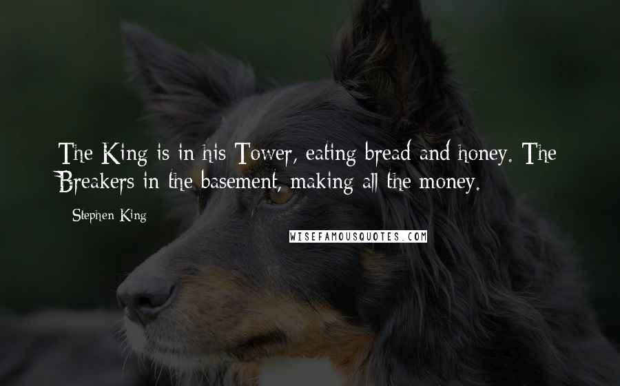 Stephen King Quotes: The King is in his Tower, eating bread and honey. The Breakers in the basement, making all the money.
