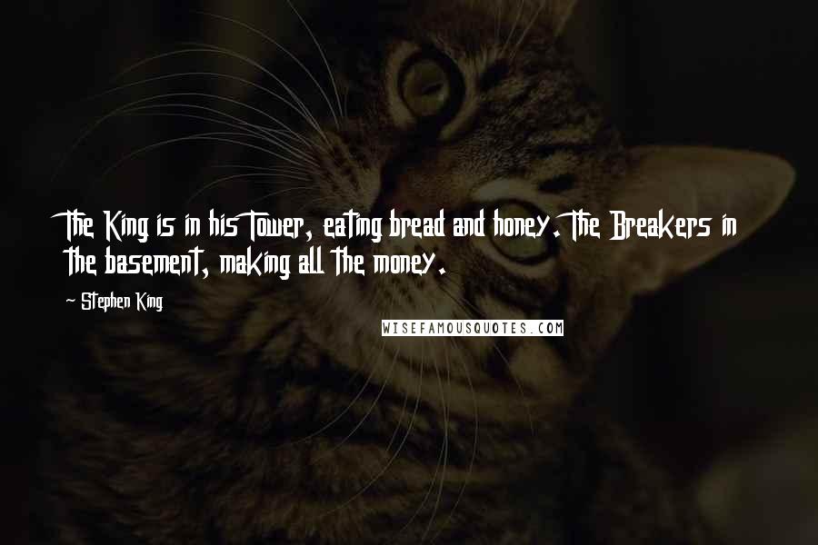 Stephen King Quotes: The King is in his Tower, eating bread and honey. The Breakers in the basement, making all the money.