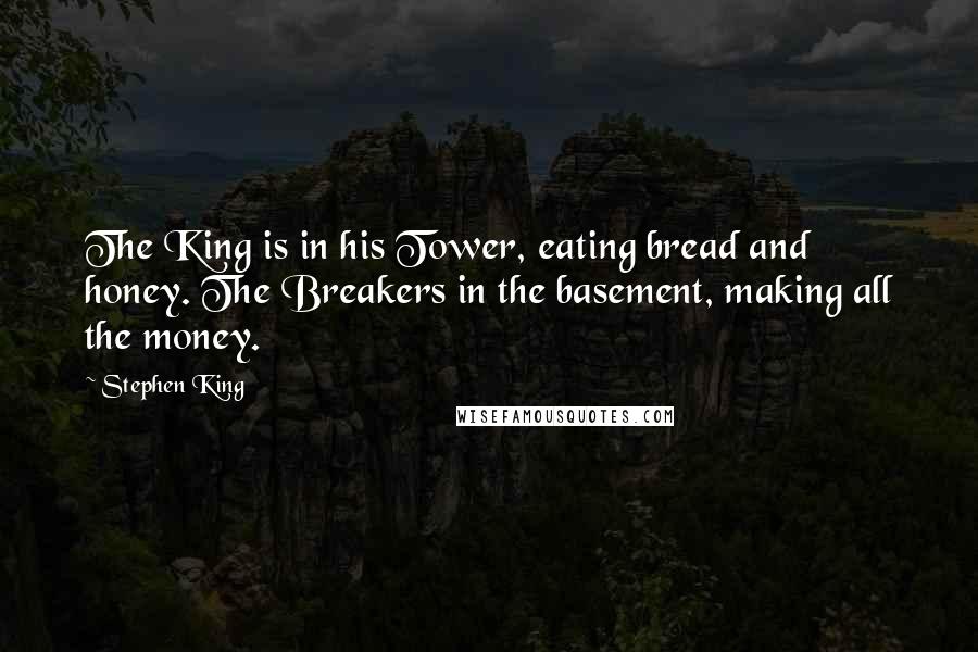 Stephen King Quotes: The King is in his Tower, eating bread and honey. The Breakers in the basement, making all the money.