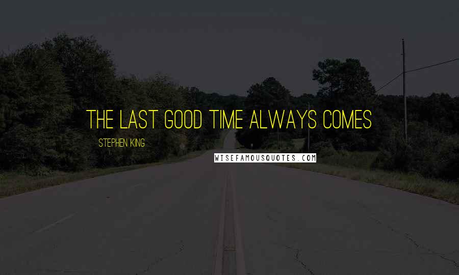 Stephen King Quotes: The last good time always comes