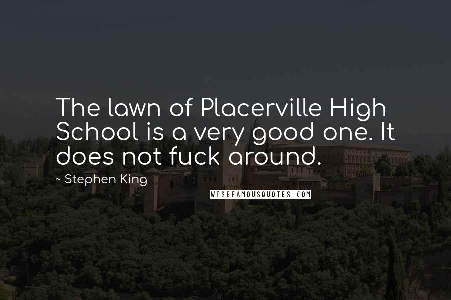Stephen King Quotes: The lawn of Placerville High School is a very good one. It does not fuck around.