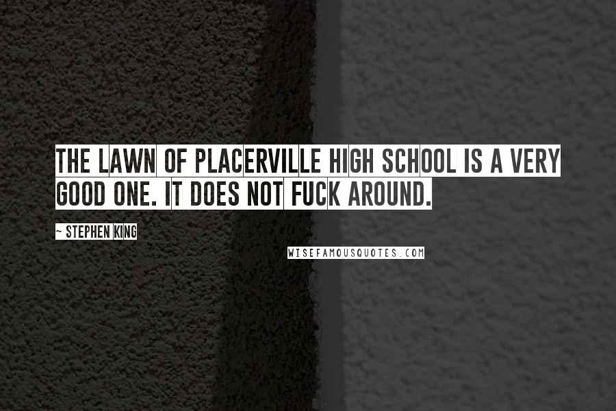 Stephen King Quotes: The lawn of Placerville High School is a very good one. It does not fuck around.