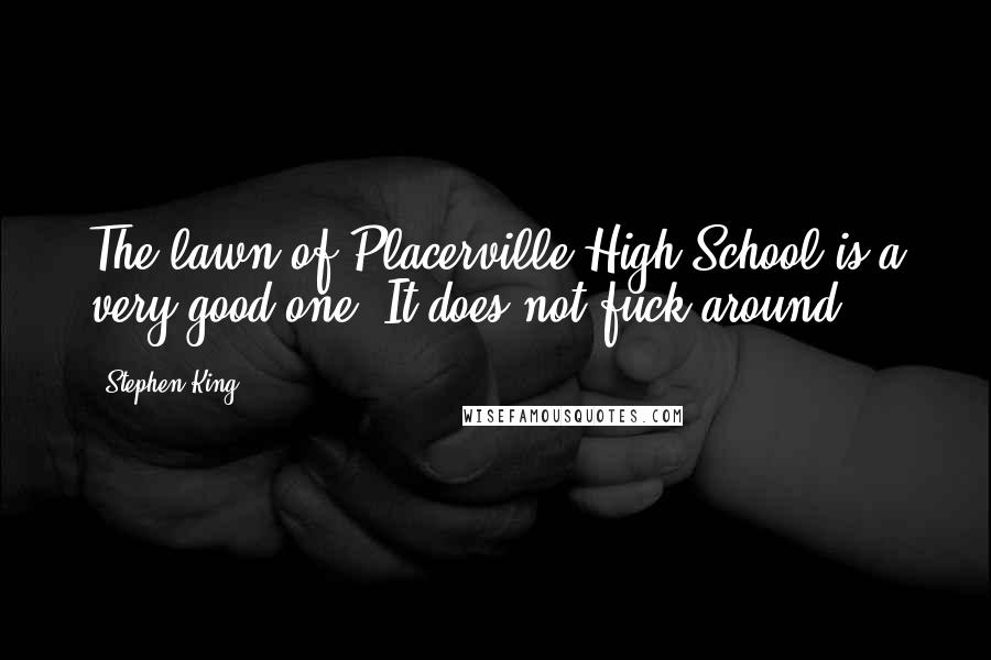 Stephen King Quotes: The lawn of Placerville High School is a very good one. It does not fuck around.
