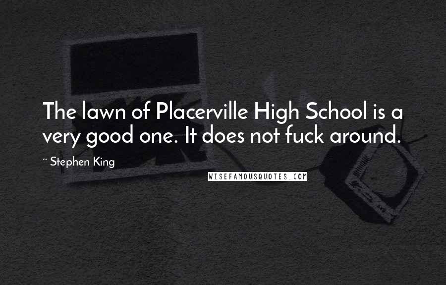 Stephen King Quotes: The lawn of Placerville High School is a very good one. It does not fuck around.