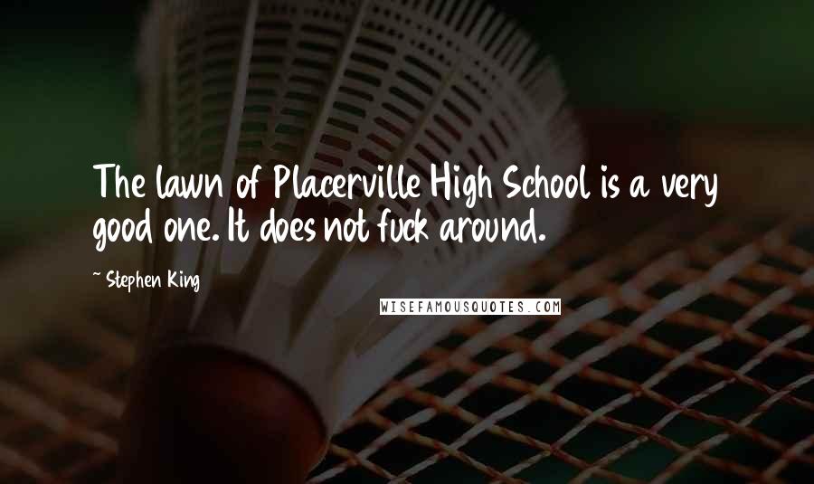 Stephen King Quotes: The lawn of Placerville High School is a very good one. It does not fuck around.