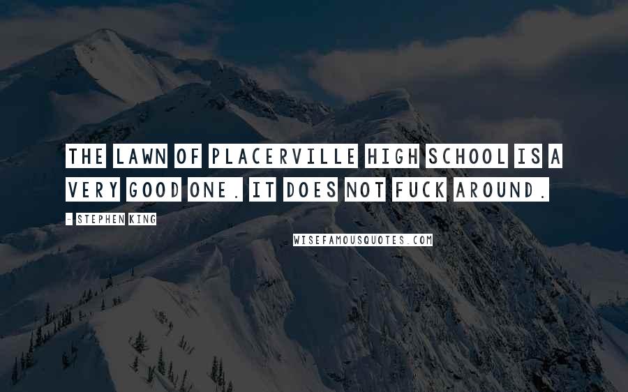 Stephen King Quotes: The lawn of Placerville High School is a very good one. It does not fuck around.