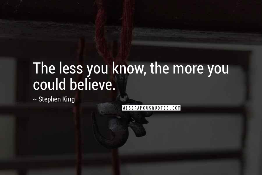 Stephen King Quotes: The less you know, the more you could believe.
