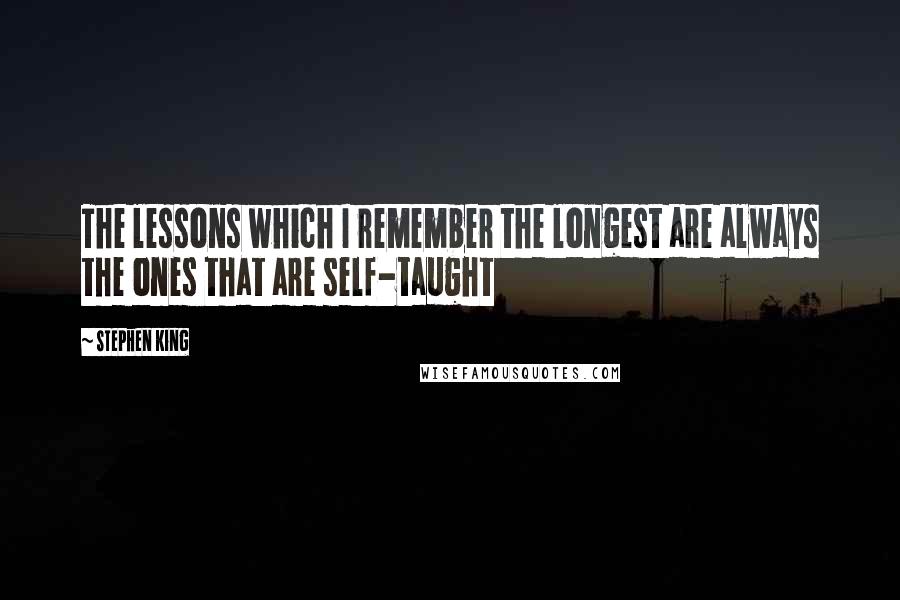 Stephen King Quotes: The lessons which I remember the longest are always the ones that are self-taught