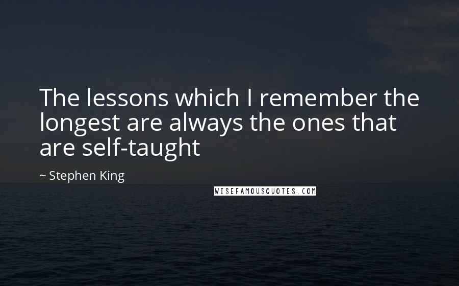 Stephen King Quotes: The lessons which I remember the longest are always the ones that are self-taught