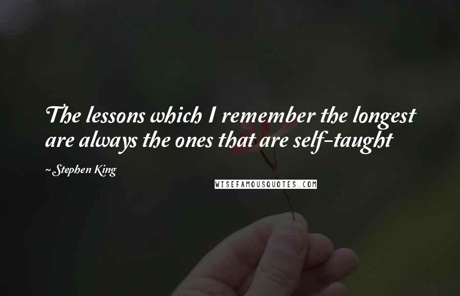 Stephen King Quotes: The lessons which I remember the longest are always the ones that are self-taught