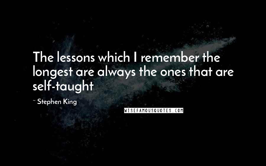 Stephen King Quotes: The lessons which I remember the longest are always the ones that are self-taught