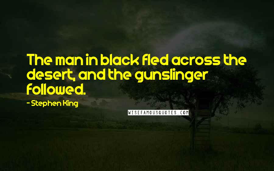 Stephen King Quotes: The man in black fled across the desert, and the gunslinger followed.