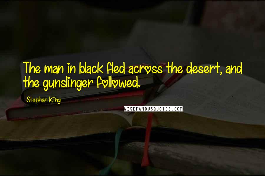 Stephen King Quotes: The man in black fled across the desert, and the gunslinger followed.