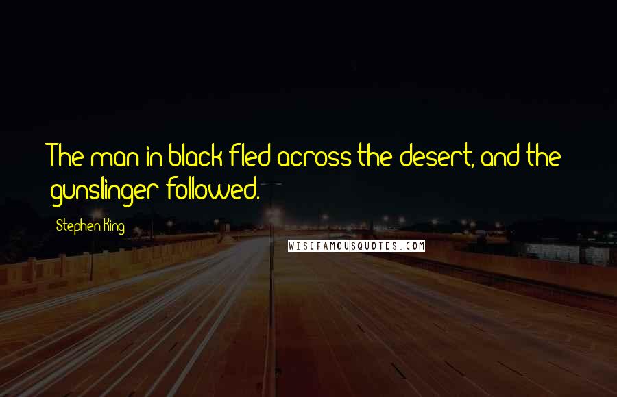 Stephen King Quotes: The man in black fled across the desert, and the gunslinger followed.