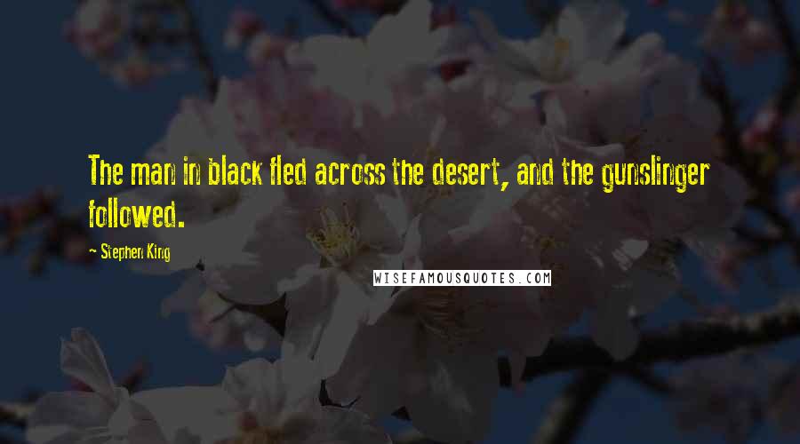 Stephen King Quotes: The man in black fled across the desert, and the gunslinger followed.