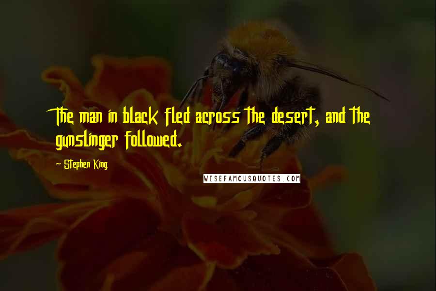 Stephen King Quotes: The man in black fled across the desert, and the gunslinger followed.