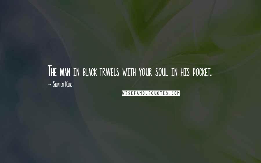 Stephen King Quotes: The man in black travels with your soul in his pocket.
