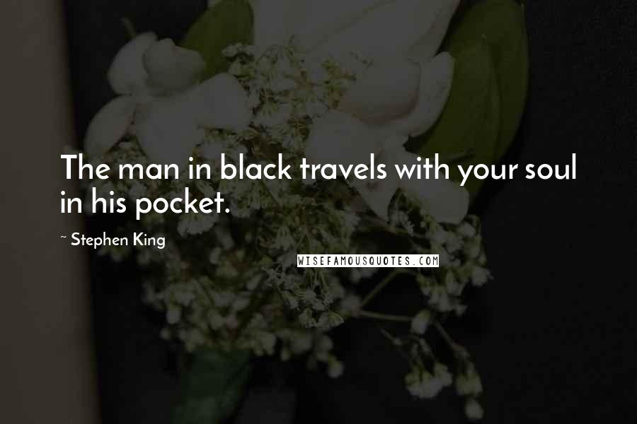 Stephen King Quotes: The man in black travels with your soul in his pocket.