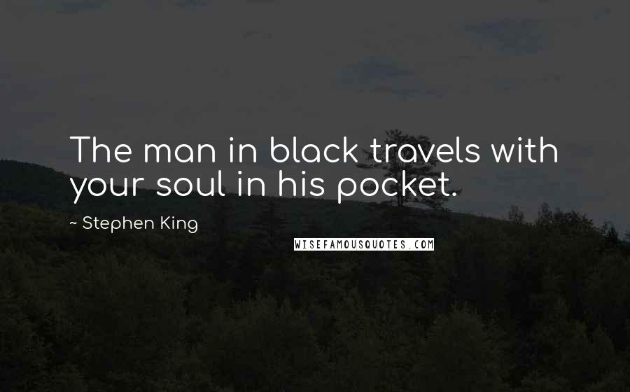 Stephen King Quotes: The man in black travels with your soul in his pocket.