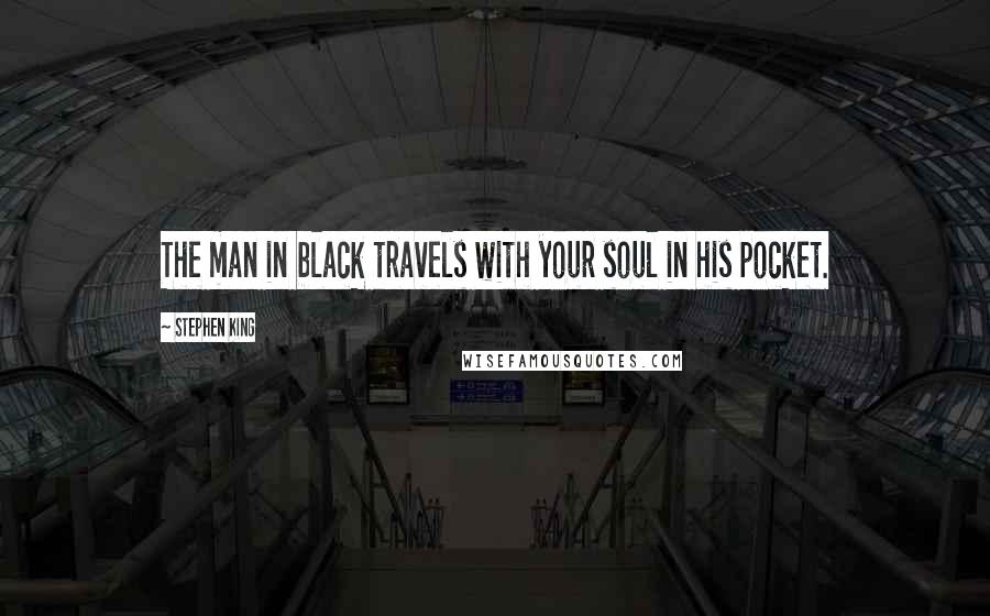 Stephen King Quotes: The man in black travels with your soul in his pocket.