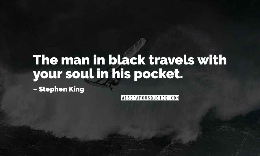 Stephen King Quotes: The man in black travels with your soul in his pocket.