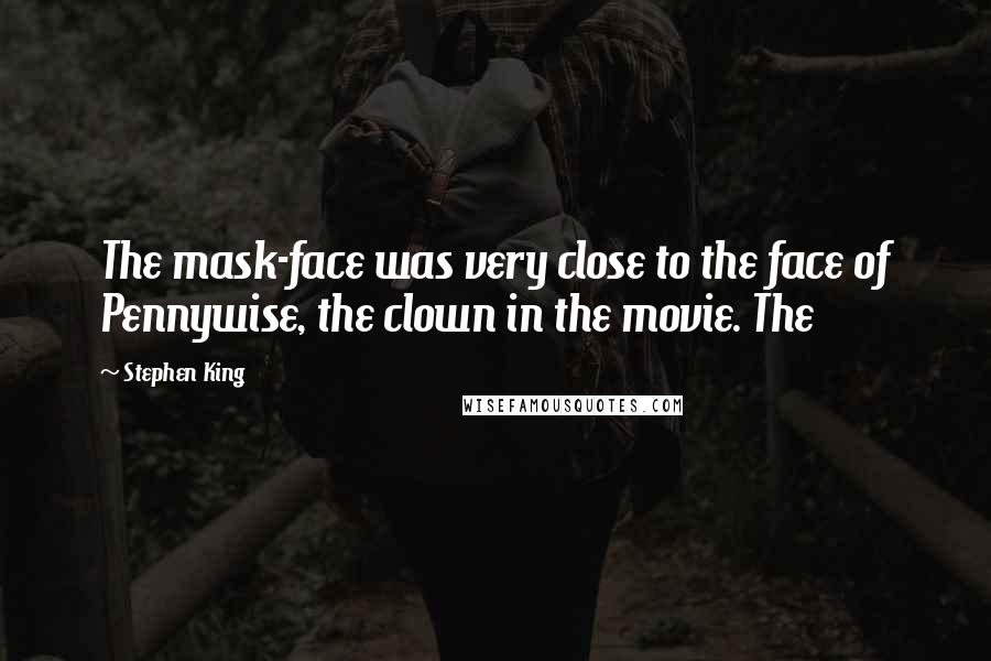 Stephen King Quotes: The mask-face was very close to the face of Pennywise, the clown in the movie. The