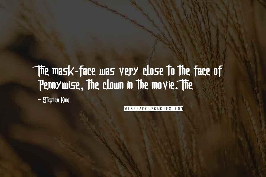 Stephen King Quotes: The mask-face was very close to the face of Pennywise, the clown in the movie. The