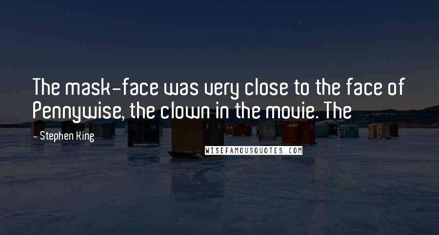 Stephen King Quotes: The mask-face was very close to the face of Pennywise, the clown in the movie. The