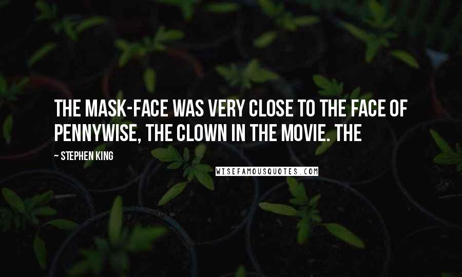 Stephen King Quotes: The mask-face was very close to the face of Pennywise, the clown in the movie. The