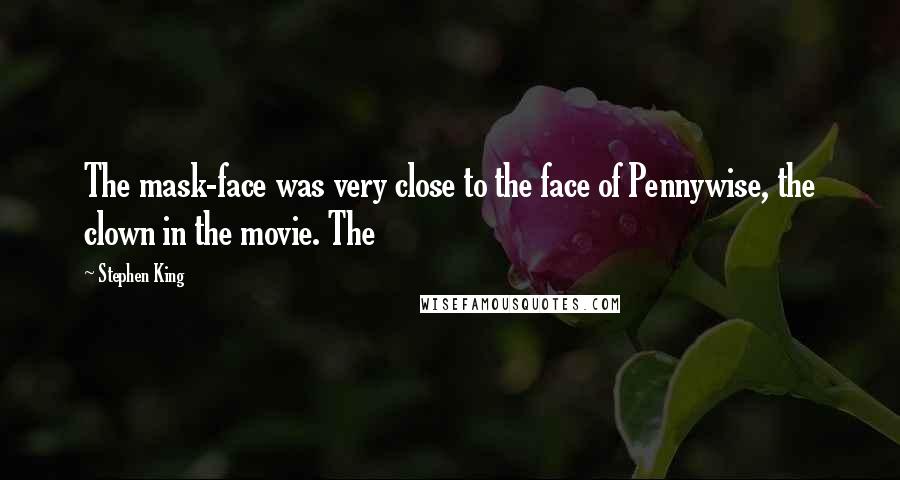 Stephen King Quotes: The mask-face was very close to the face of Pennywise, the clown in the movie. The