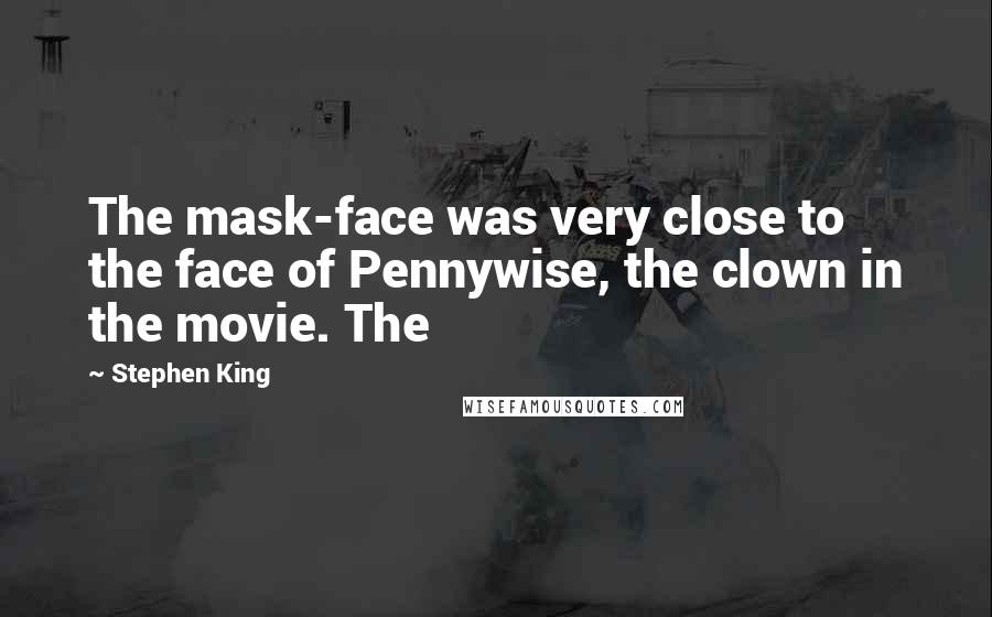 Stephen King Quotes: The mask-face was very close to the face of Pennywise, the clown in the movie. The