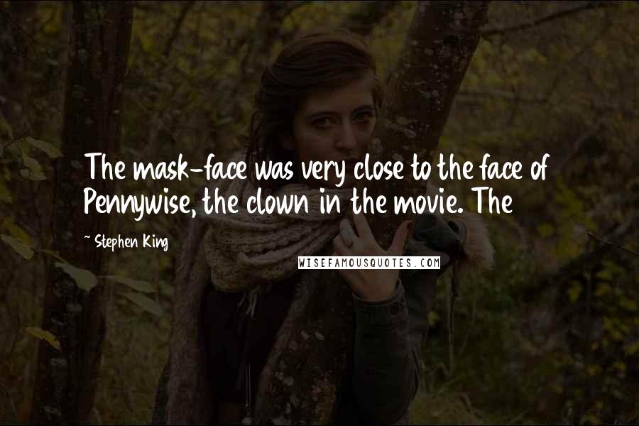 Stephen King Quotes: The mask-face was very close to the face of Pennywise, the clown in the movie. The