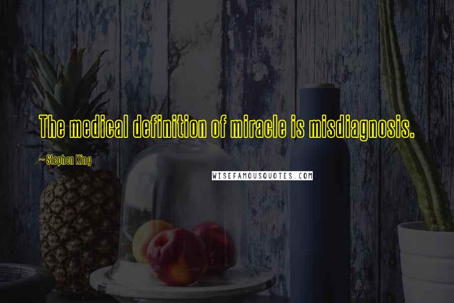 Stephen King Quotes: The medical definition of miracle is misdiagnosis.