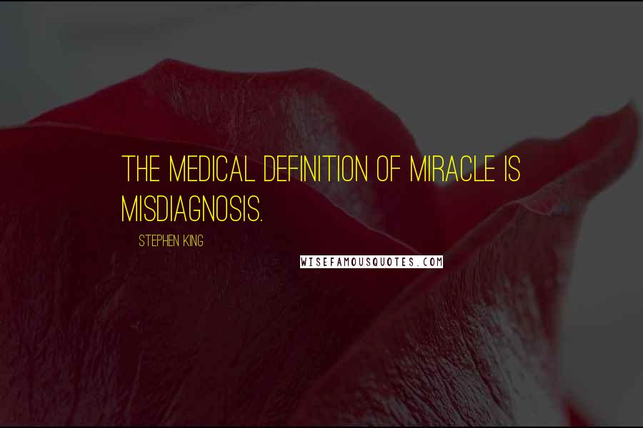 Stephen King Quotes: The medical definition of miracle is misdiagnosis.