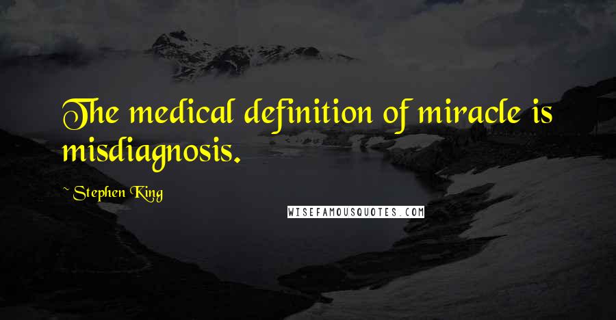 Stephen King Quotes: The medical definition of miracle is misdiagnosis.