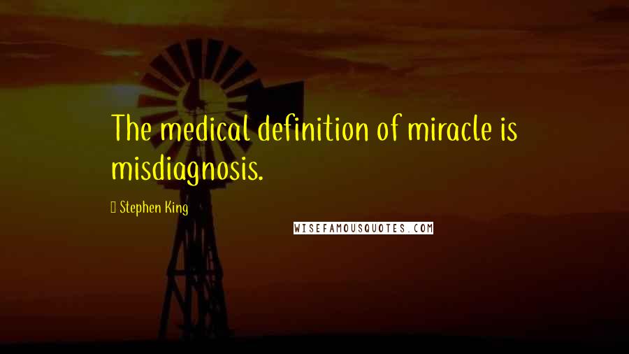 Stephen King Quotes: The medical definition of miracle is misdiagnosis.