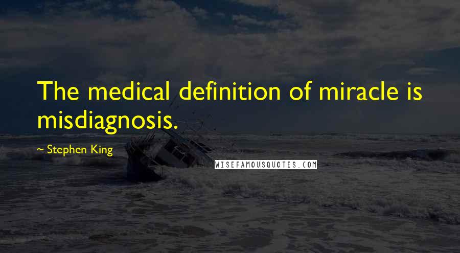 Stephen King Quotes: The medical definition of miracle is misdiagnosis.