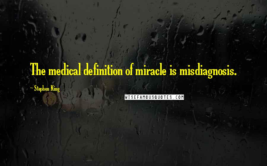 Stephen King Quotes: The medical definition of miracle is misdiagnosis.