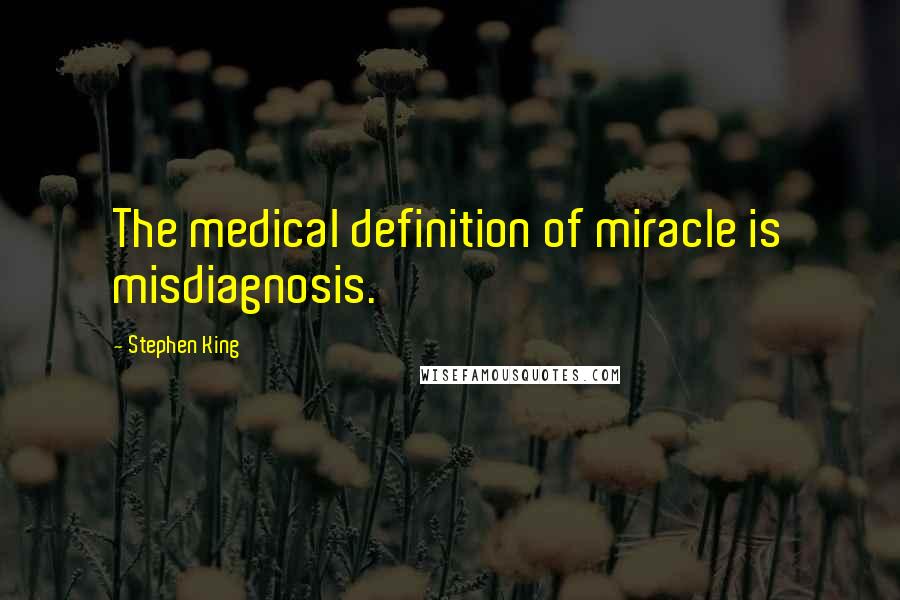 Stephen King Quotes: The medical definition of miracle is misdiagnosis.