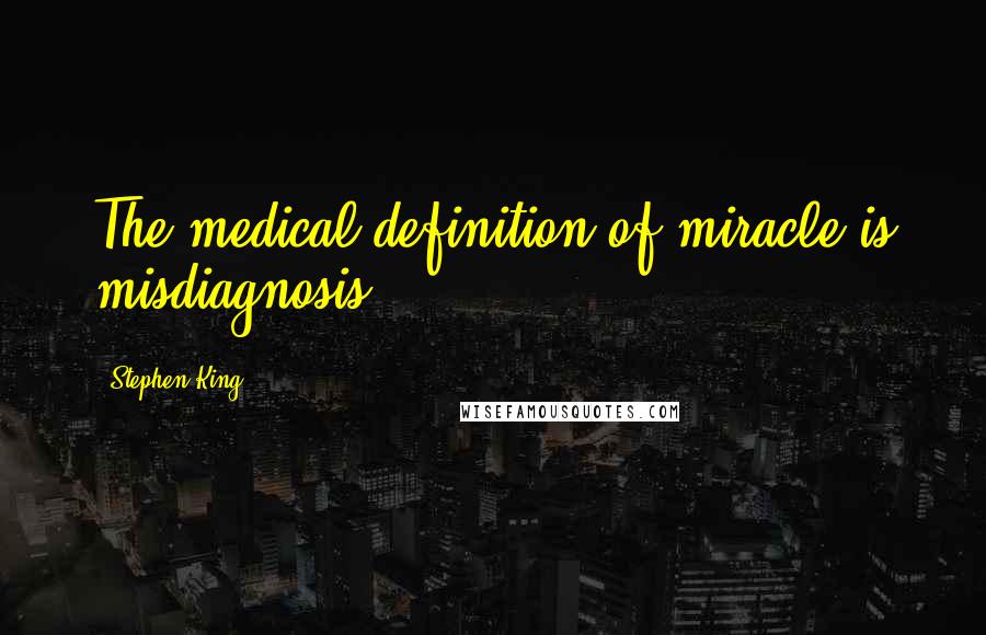 Stephen King Quotes: The medical definition of miracle is misdiagnosis.