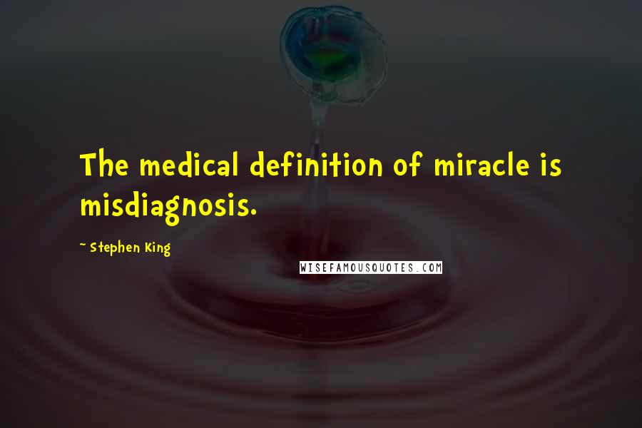 Stephen King Quotes: The medical definition of miracle is misdiagnosis.