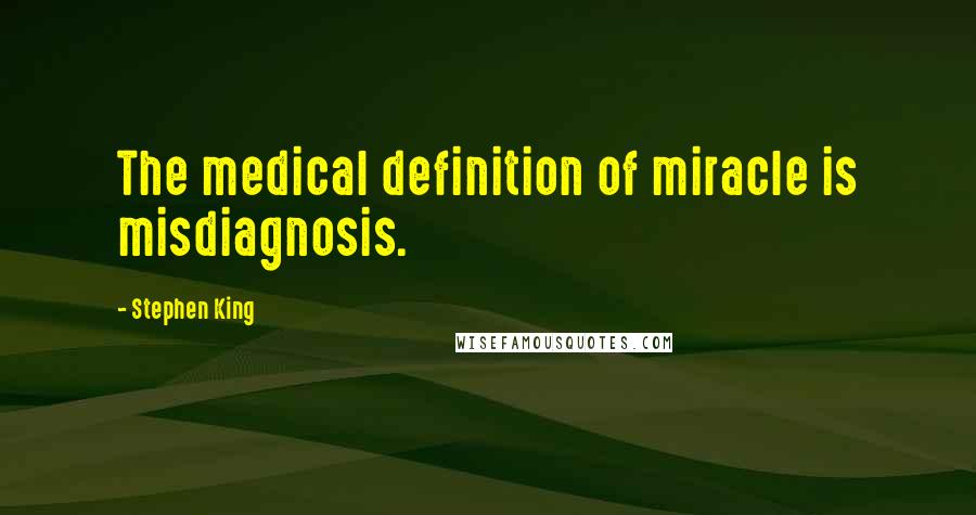 Stephen King Quotes: The medical definition of miracle is misdiagnosis.