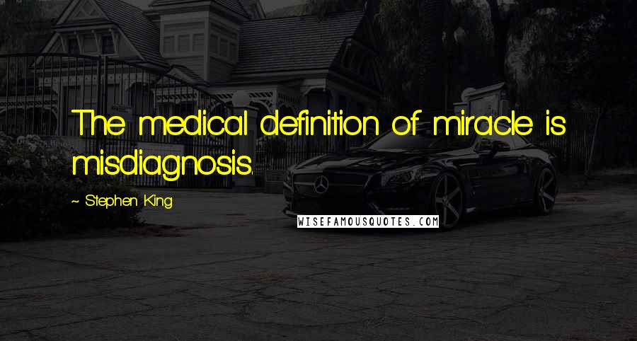 Stephen King Quotes: The medical definition of miracle is misdiagnosis.