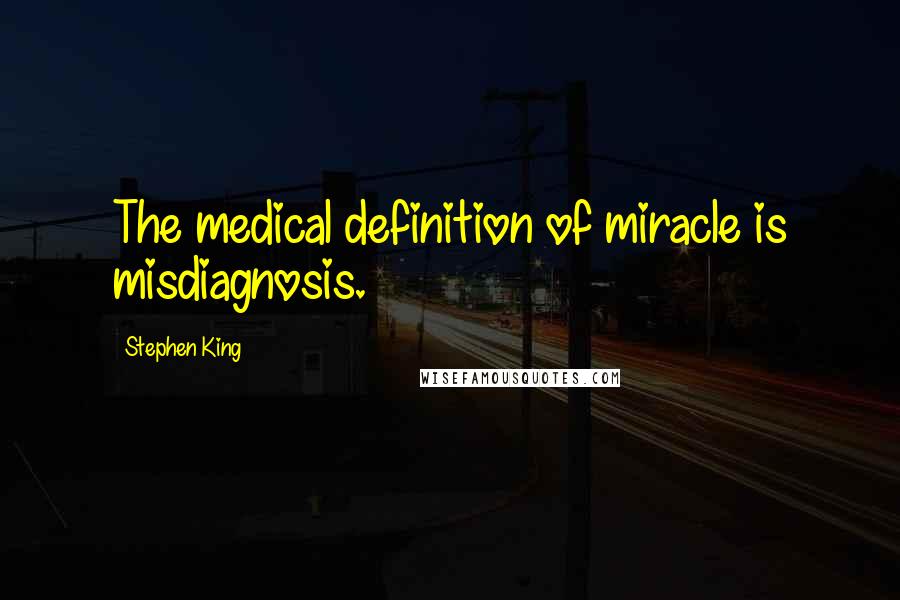 Stephen King Quotes: The medical definition of miracle is misdiagnosis.