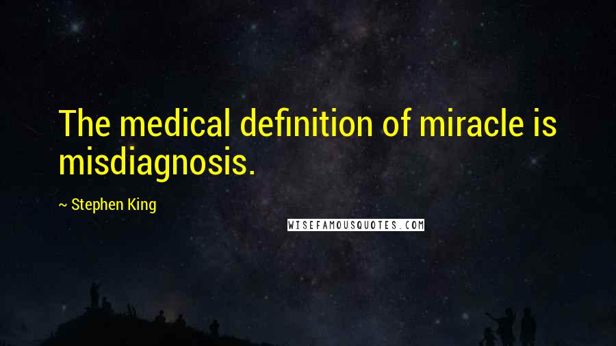 Stephen King Quotes: The medical definition of miracle is misdiagnosis.