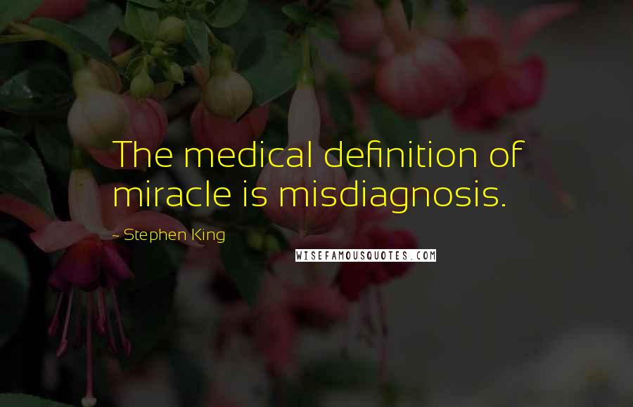 Stephen King Quotes: The medical definition of miracle is misdiagnosis.